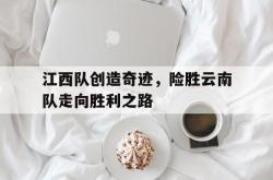 开云体育中国-江西队创造奇迹，险胜云南队走向胜利之路的简单介绍