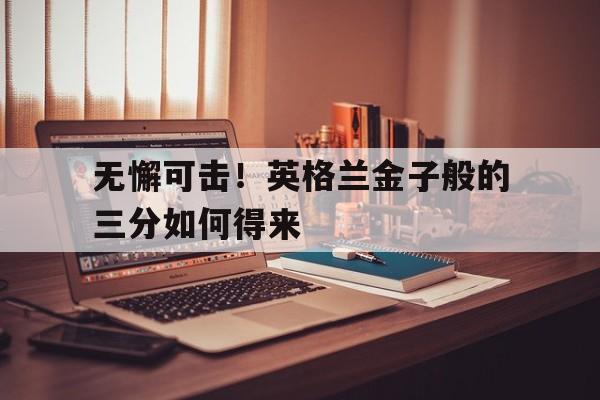 无懈可击！英格兰金子般的三分如何得来